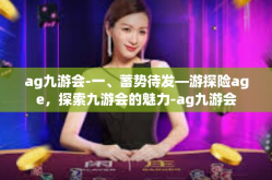 ag九游会-一、蓄势待发—游探险age，探索九游会的魅力-ag九游会