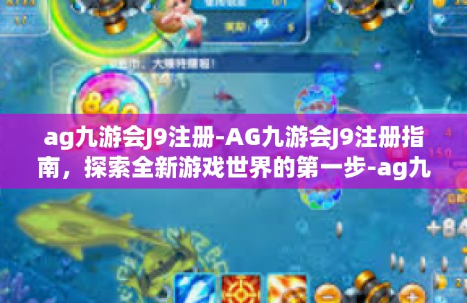 ag九游会J9注册-AG九游会J9注册指南，探索全新游戏世界的第一步-ag九游会J9注册
