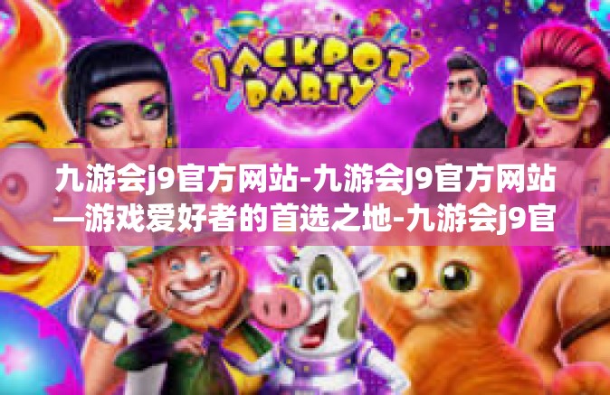 九游会j9官方网站-九游会J9官方网站—游戏爱好者的首选之地-九游会j9官方网站