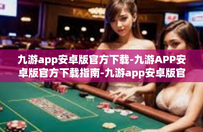 九游app安卓版官方下载-九游APP安卓版官方下载指南-九游app安卓版官方下载