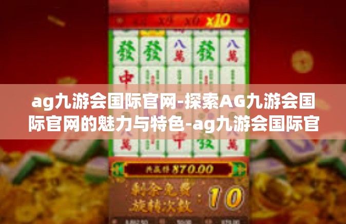ag九游会国际官网-探索AG九游会国际官网的魅力与特色-ag九游会国际官网