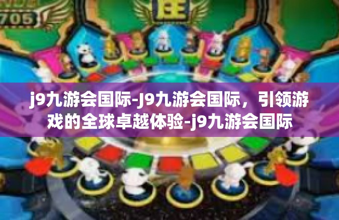 j9九游会国际-J9九游会国际，引领游戏的全球卓越体验-j9九游会国际