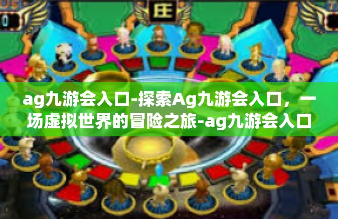 ag九游会入口-探索Ag九游会入口，一场虚拟世界的冒险之旅-ag九游会入口