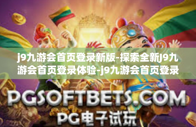 j9九游会首页登录新版-探索全新J9九游会首页登录体验-j9九游会首页登录新版