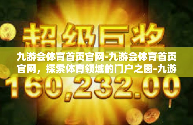 九游会体育首页官网-九游会体育首页官网，探索体育领域的门户之窗-九游会体育首页官网