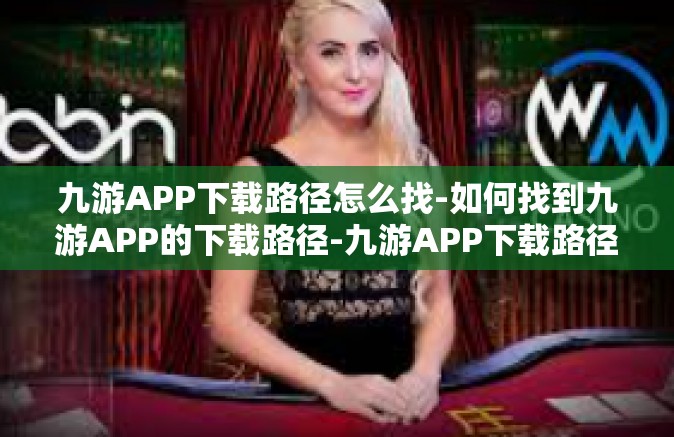 九游APP下载路径怎么找-如何找到九游APP的下载路径-九游APP下载路径怎么找