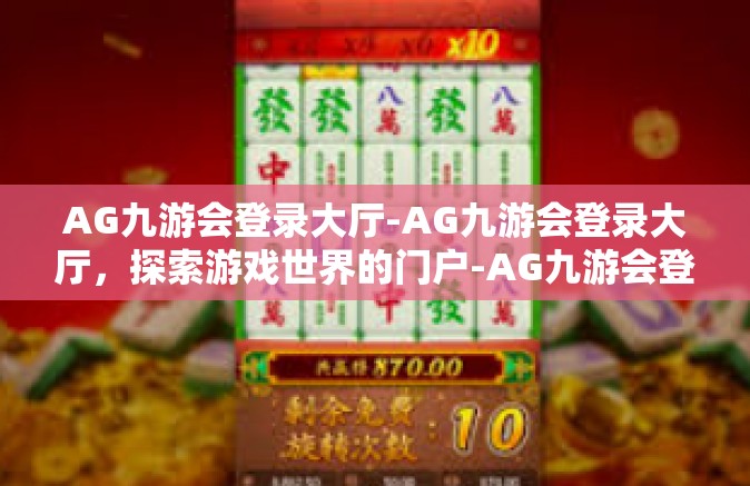 AG九游会登录大厅-AG九游会登录大厅，探索游戏世界的门户-AG九游会登录大厅