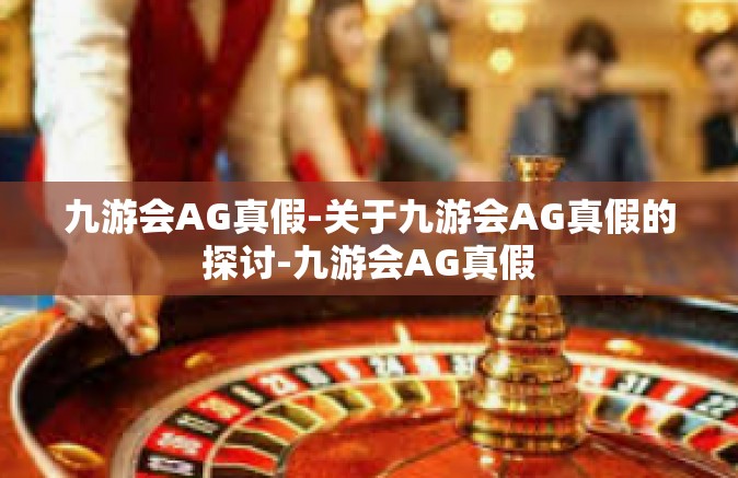 九游会AG真假-关于九游会AG真假的探讨-九游会AG真假
