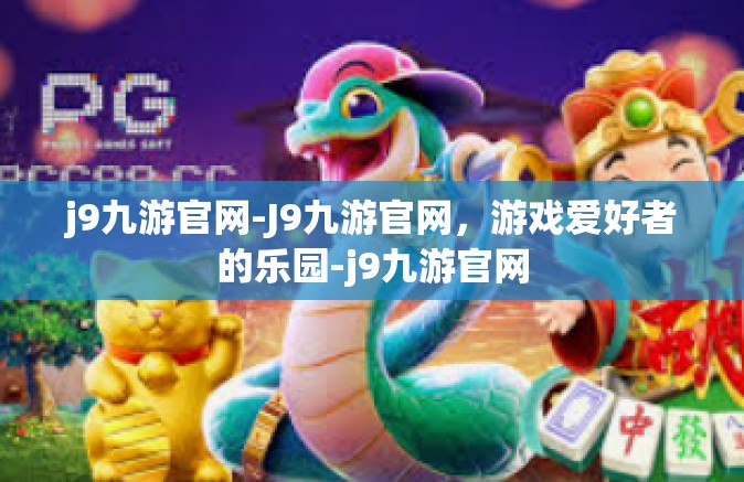 j9九游官网-J9九游官网，游戏爱好者的乐园-j9九游官网