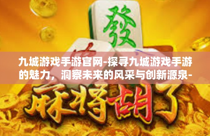 九城游戏手游官网-探寻九城游戏手游的魅力，洞察未来的风采与创新源泉-九城游戏手游官网