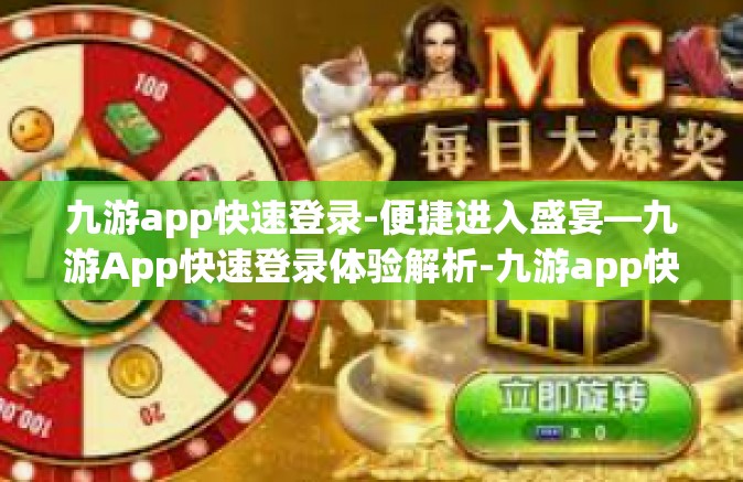 九游app快速登录-便捷进入盛宴—九游App快速登录体验解析-九游app快速登录