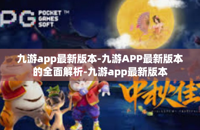 九游app最新版本-九游APP最新版本的全面解析-九游app最新版本