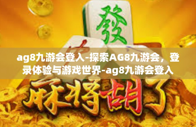 ag8九游会登入-探索AG8九游会，登录体验与游戏世界-ag8九游会登入