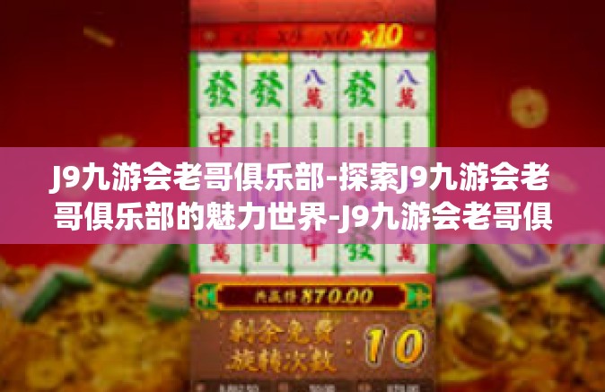 J9九游会老哥俱乐部-探索J9九游会老哥俱乐部的魅力世界-J9九游会老哥俱乐部