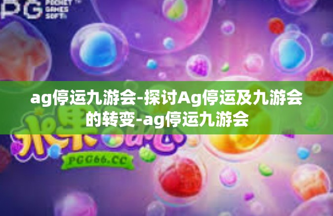 ag停运九游会-探讨Ag停运及九游会的转变-ag停运九游会