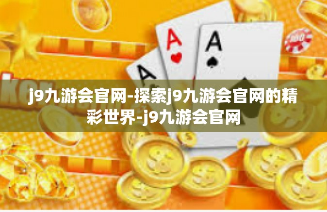 j9九游会官网-探索j9九游会官网的精彩世界-j9九游会官网