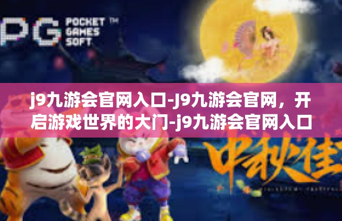 j9九游会官网入口-J9九游会官网，开启游戏世界的大门-j9九游会官网入口