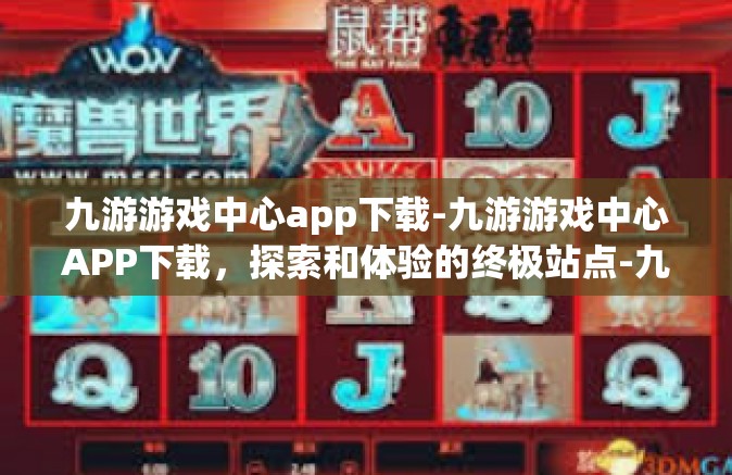 九游游戏中心app下载-九游游戏中心APP下载，探索和体验的终极站点-九游游戏中心app下载