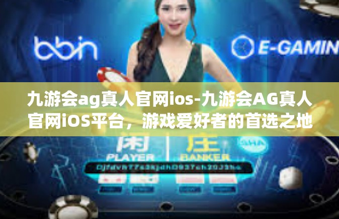 九游会ag真人官网ios-九游会AG真人官网iOS平台，游戏爱好者的首选之地-九游会ag真人官网ios
