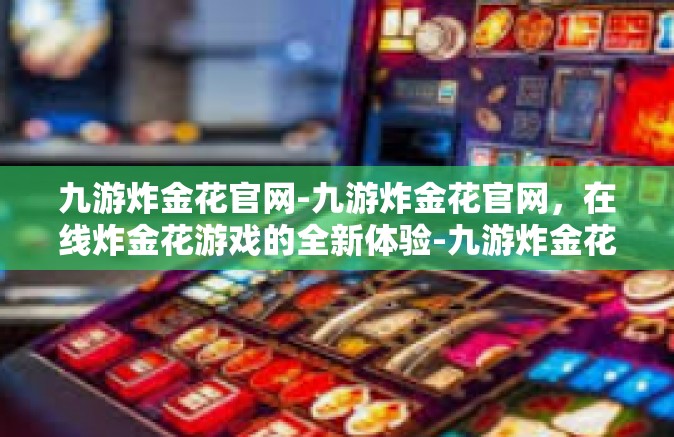 九游炸金花官网-九游炸金花官网，在线炸金花游戏的全新体验-九游炸金花官网