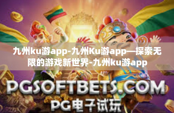 九州ku游app-九州Ku游app—探索无限的游戏新世界-九州ku游app