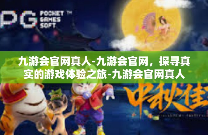 九游会官网真人-九游会官网，探寻真实的游戏体验之旅-九游会官网真人