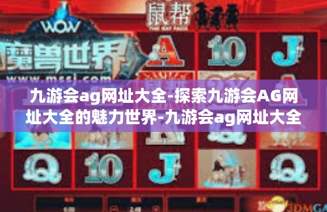 九游会ag网址大全-探索九游会AG网址大全的魅力世界-九游会ag网址大全