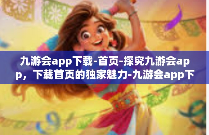 九游会app下载-首页-探究九游会app，下载首页的独家魅力-九游会app下载-首页