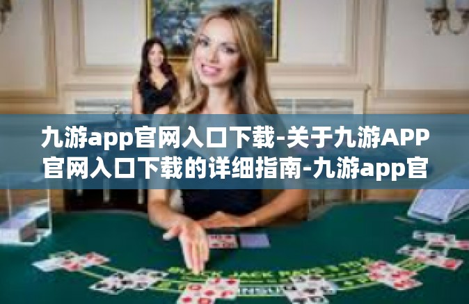 九游app官网入口下载-关于九游APP官网入口下载的详细指南-九游app官网入口下载