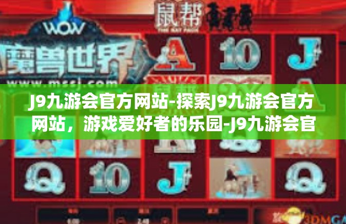 J9九游会官方网站-探索J9九游会官方网站，游戏爱好者的乐园-J9九游会官方网站