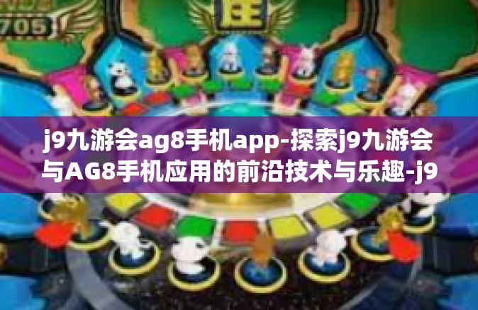 j9九游会ag8手机app-探索j9九游会与AG8手机应用的前沿技术与乐趣-j9九游会ag8手机app