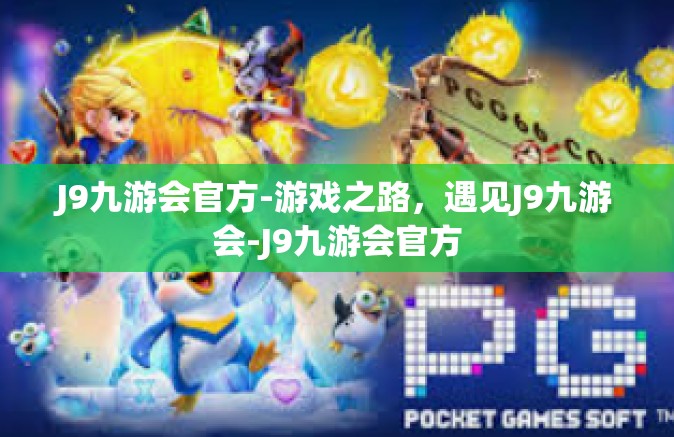 J9九游会官方-游戏之路，遇见J9九游会-J9九游会官方