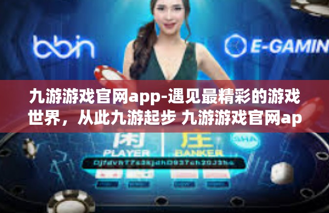 九游游戏官网app-遇见最精彩的游戏世界，从此九游起步 九游游戏官网app探秘-九游游戏官网app