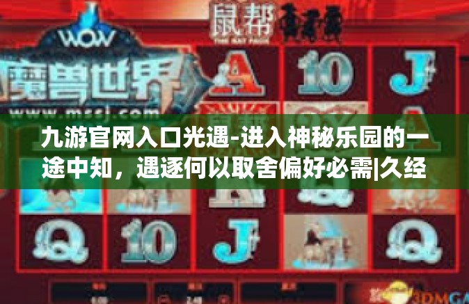 九游官网入口光遇-进入神秘乐园的一途中知，遇逐何以取舍偏好必需|久经九游官网与光遇的交汇点-九游官网入口光遇