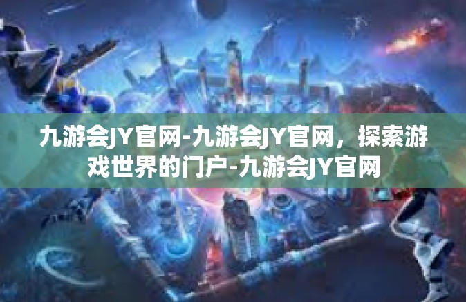 九游会JY官网-九游会JY官网，探索游戏世界的门户-九游会JY官网