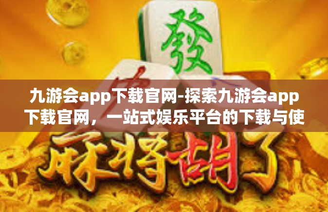九游会app下载官网-探索九游会app下载官网，一站式娱乐平台的下载与使用指南-九游会app下载官网
