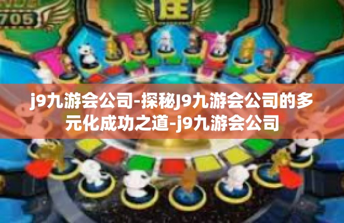 j9九游会公司-探秘J9九游会公司的多元化成功之道-j9九游会公司