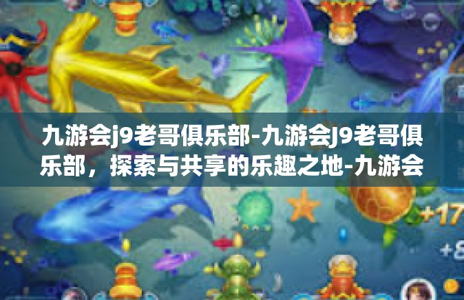 九游会j9老哥俱乐部-九游会J9老哥俱乐部，探索与共享的乐趣之地-九游会j9老哥俱乐部