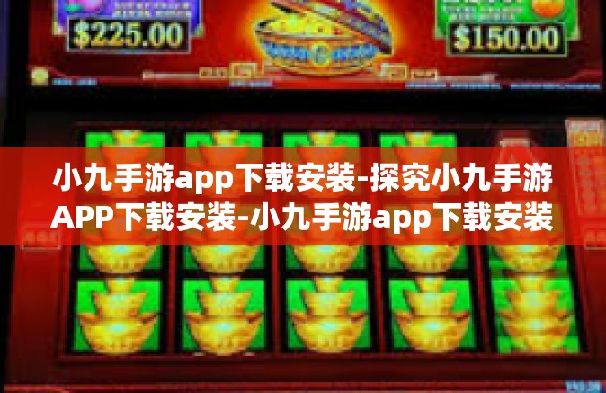 小九手游app下载安装-探究小九手游APP下载安装-小九手游app下载安装