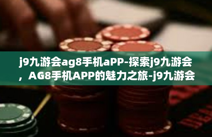 j9九游会ag8手机aPP-探索j9九游会，AG8手机APP的魅力之旅-j9九游会ag8手机aPP