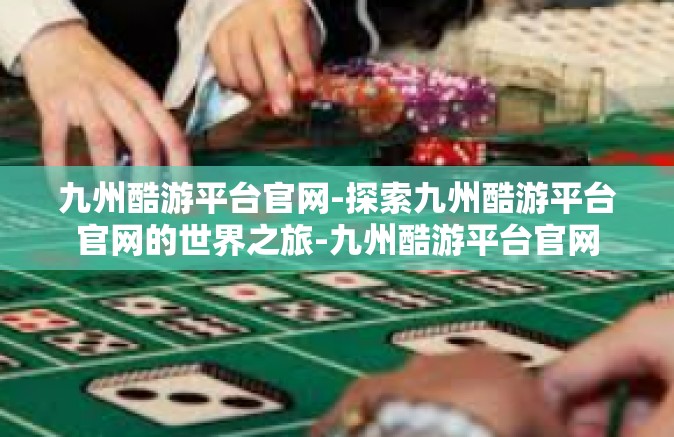 九州酷游平台官网-探索九州酷游平台官网的世界之旅-九州酷游平台官网