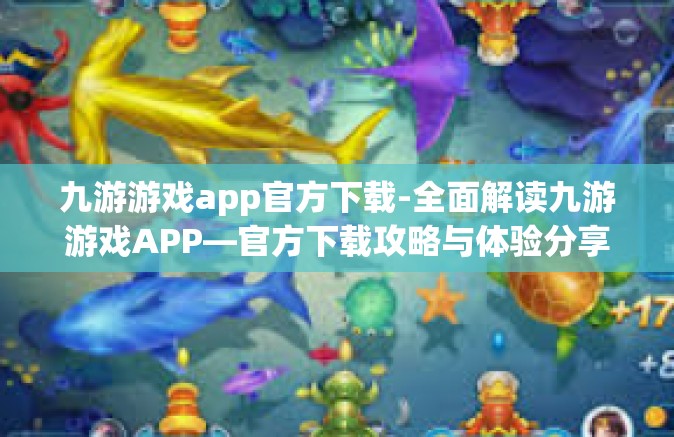 九游游戏app官方下载-全面解读九游游戏APP—官方下载攻略与体验分享-九游游戏app官方下载