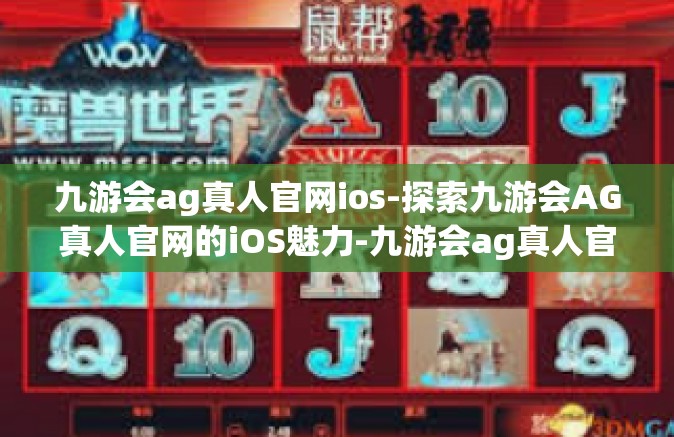 九游会ag真人官网ios-探索九游会AG真人官网的iOS魅力-九游会ag真人官网ios