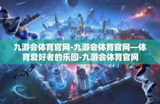 九游会体育官网-九游会体育官网—体育爱好者的乐园-九游会体育官网