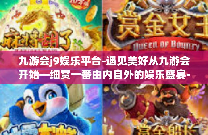 九游会j9娱乐平台-遇见美好从九游会开始—细赏一番由内自外的娱乐盛宴-九游会j9娱乐平台