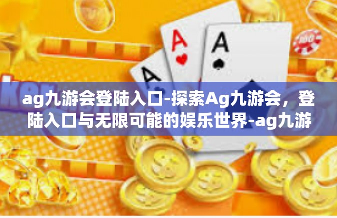 ag九游会登陆入口-探索Ag九游会，登陆入口与无限可能的娱乐世界-ag九游会登陆入口