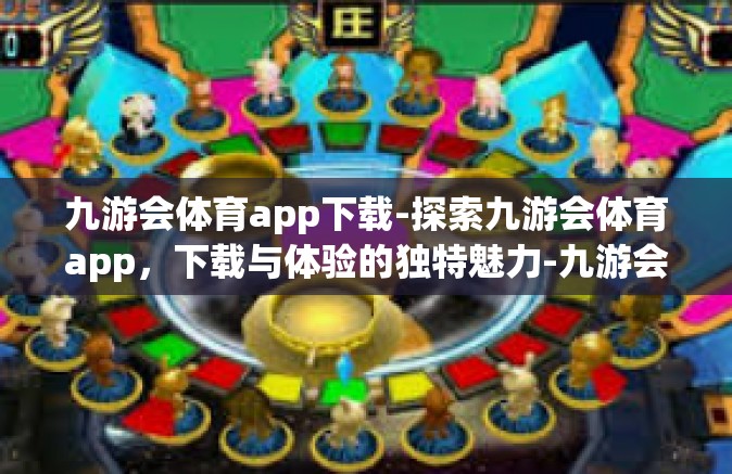 九游会体育app下载-探索九游会体育app，下载与体验的独特魅力-九游会体育app下载