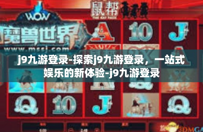 j9九游登录-探索j9九游登录，一站式娱乐的新体验-j9九游登录