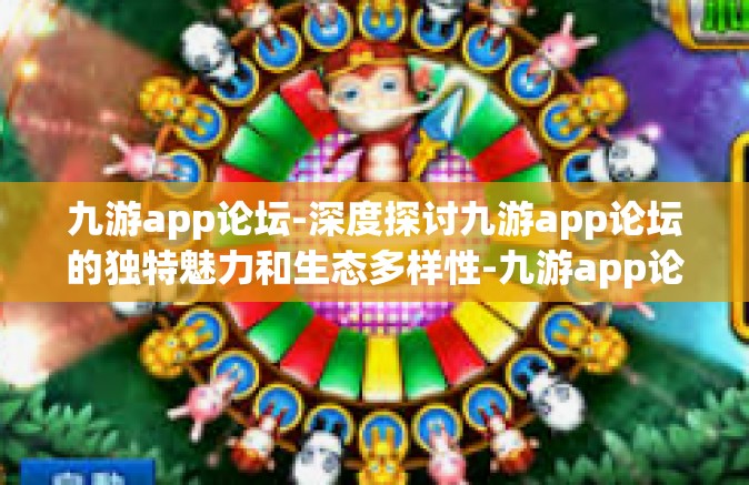 九游app论坛-深度探讨九游app论坛的独特魅力和生态多样性-九游app论坛