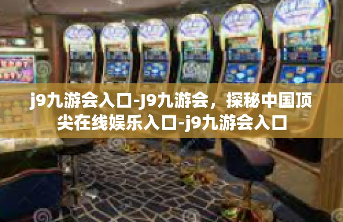 j9九游会入口-J9九游会，探秘中国顶尖在线娱乐入口-j9九游会入口